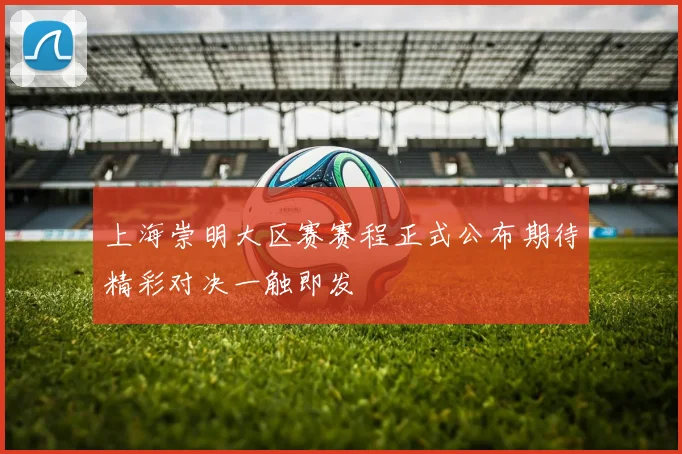 上海崇明大区赛赛程正式公布期待精彩对决一触即发