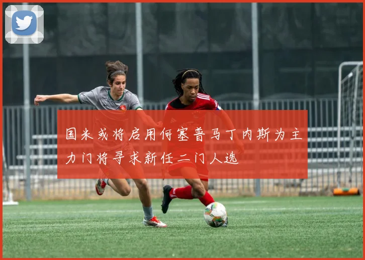 国米或将启用何塞普马丁内斯为主力门将寻求新任二门人选