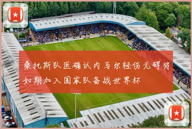 桑托斯队医确认内马尔轻伤无碍将如期加入国家队备战世界杯