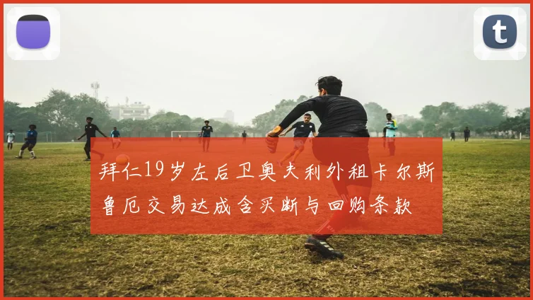 拜仁19岁左后卫奥夫利外租卡尔斯鲁厄交易达成含买断与回购条款