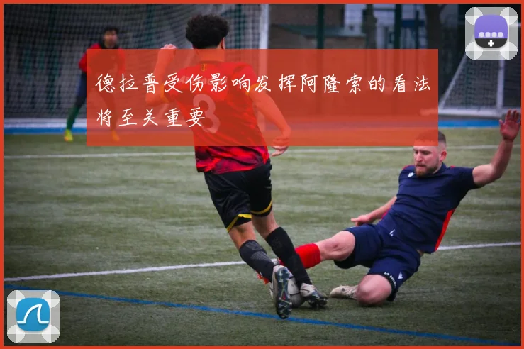 德拉普受伤影响发挥阿隆索的看法将至关重要
