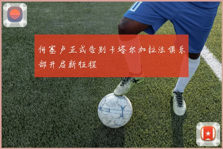 何塞卢正式告别卡塔尔加拉法俱乐部开启新征程