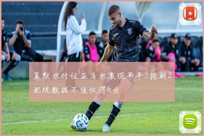 莱默尔对位亚马尔表现平平5抢断2犯规数据不佳仅得6分