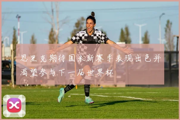 恩里克期待国米新赛季表现出色并渴望参与下一届世界杯